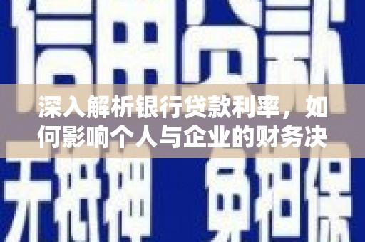 西陵深入解析银行贷款利率，如何影响个人与企业的财务决策