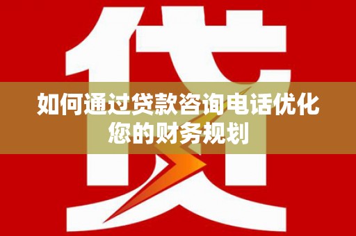 靖宇如何通过贷款咨询电话优化您的财务规划