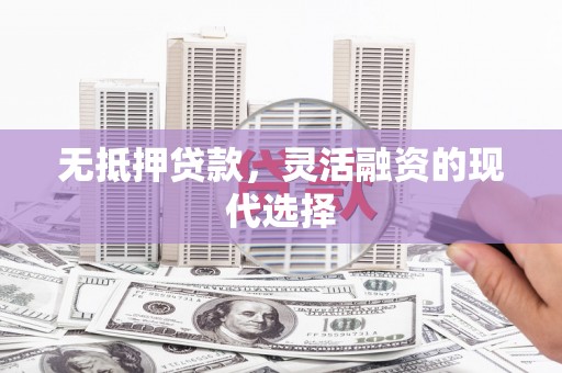 武穴无抵押贷款，灵活融资的现代选择