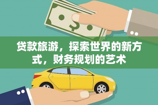 连云港贷款旅游，探索世界的新方式，财务规划的艺术