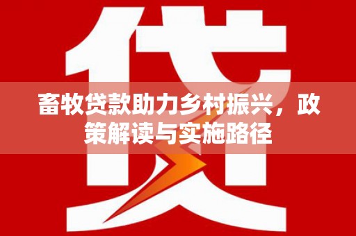 西螺畜牧贷款助力乡村振兴，政策解读与实施路径