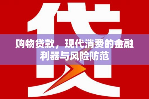 临翔购物贷款，现代消费的金融利器与风险防范
