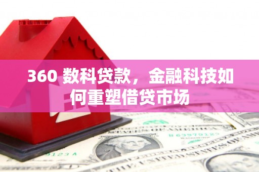 西塞山360 数科贷款，金融科技如何重塑借贷市场