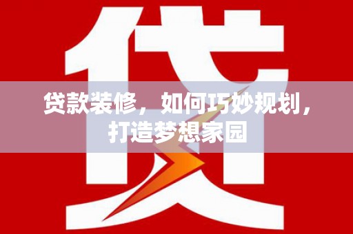 后里贷款装修，如何巧妙规划，打造梦想家园