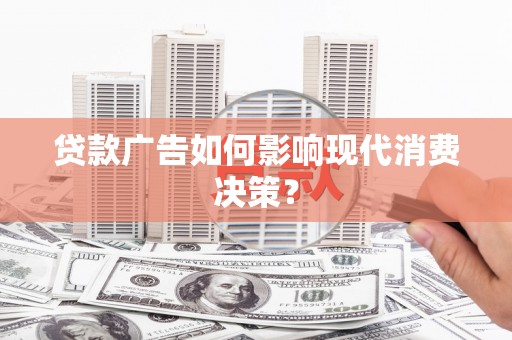 彭泽贷款广告如何影响现代消费决策？