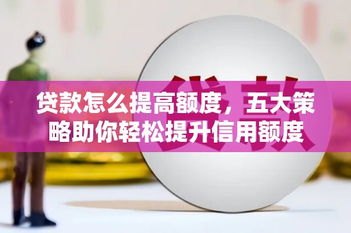 正蓝旗贷款怎么提高额度，五大策略助你轻松提升信用额度