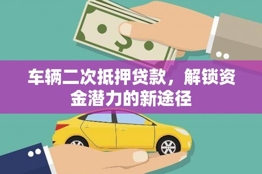嵩县车辆二次抵押贷款，解锁资金潜力的新途径