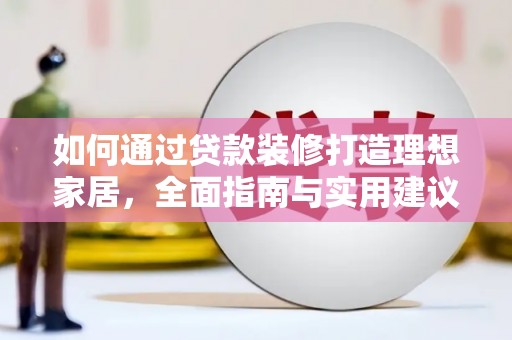 无为如何通过贷款装修打造理想家居,全面指南与实用建议 无为如何通过贷款装修打造理想家居,全面指南与实用建议