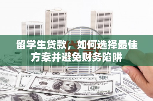 大里留学生贷款，如何选择最佳方案并避免财务陷阱