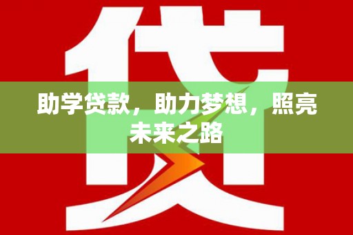 南华助学贷款，助力梦想，照亮未来之路