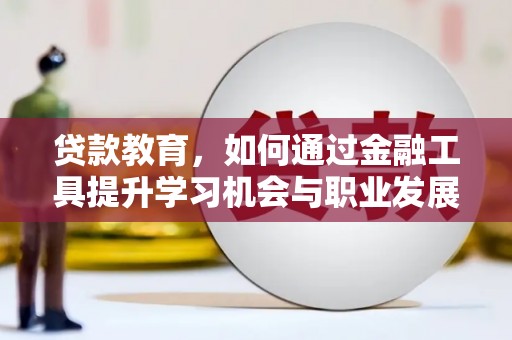 三角贷款教育，如何通过金融工具提升学习机会与职业发展