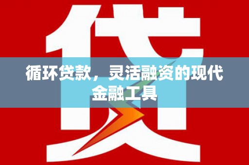 凤城循环贷款，灵活融资的现代金融工具