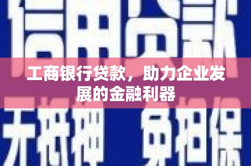 莫旗工商银行贷款，助力企业发展的金融利器