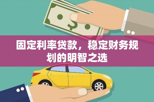 当阳固定利率贷款，稳定财务规划的明智之选