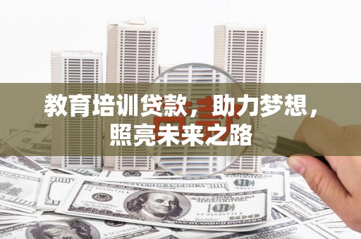 周口教育培训贷款，助力梦想，照亮未来之路