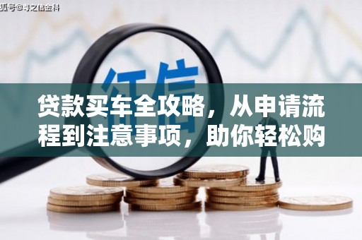 扎赉特旗贷款买车全攻略，从申请流程到注意事项，助你轻松购车