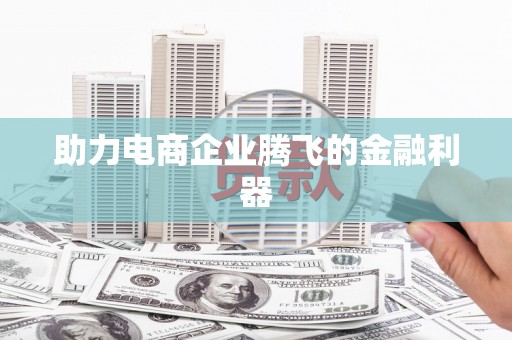 武安助力电商企业腾飞的金融利器