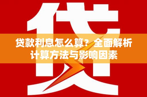 东乡族贷款利息怎么算？全面解析计算方法与影响因素
