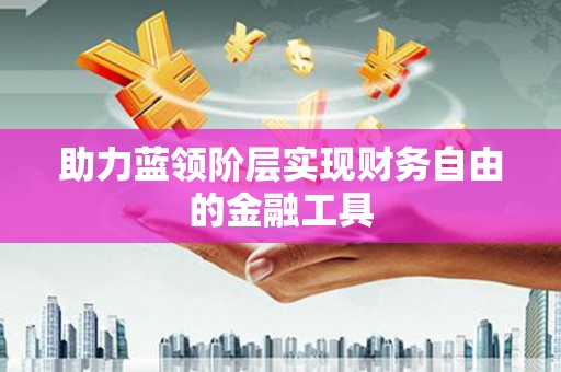 临湘助力蓝领阶层实现财务自由的金融工具